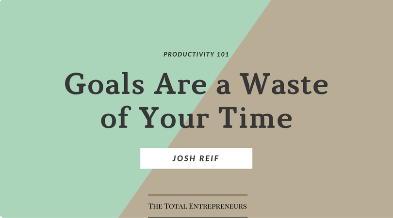 Goals Are a Waste of Your Time