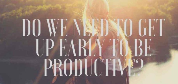 GET UP EARLY TO BE PRODUCTIVE IS REALLY BAD ADVICE