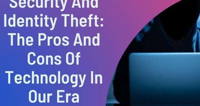 Security and Identity Theft: The Pros and Cons of Technology in Our Era