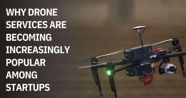 Why Drone Services are Becoming Increasingly Popular Among Startups
