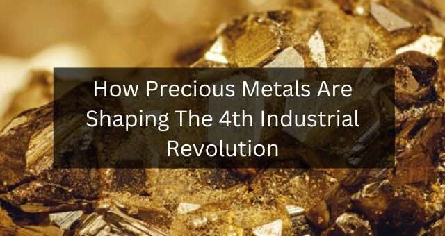 How Precious Metals Are Shaping The 4th Industrial Revolution