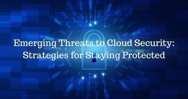 Emerging Threats to Cloud Security: Strategies for Staying Protected