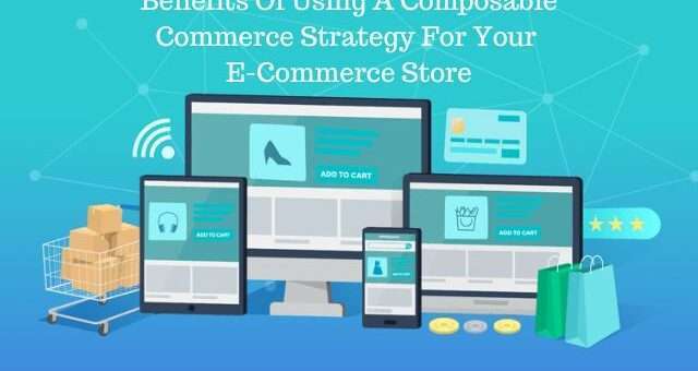 Benefits Of Using A Composable Commerce Strategy For Your E-Commerce Store