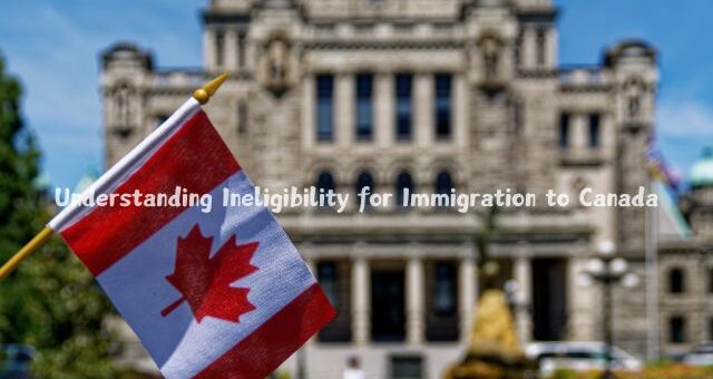Canada Ineligibility for Migrants